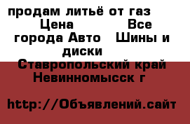 продам литьё от газ 3110 › Цена ­ 6 000 - Все города Авто » Шины и диски   . Ставропольский край,Невинномысск г.